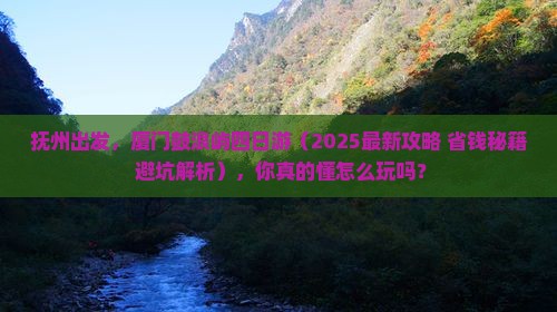 抚州出发，厦门鼓浪屿四日游（2025最新攻略+省钱秘籍+避坑解析），你真的懂怎么玩吗？