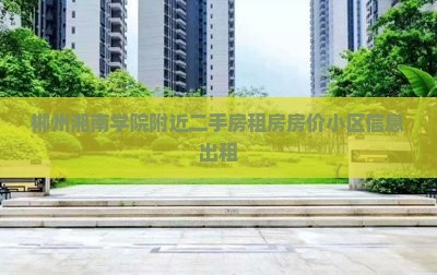 郴州湘南学院附近二手房租房房价小区信息出租-2025郴房网